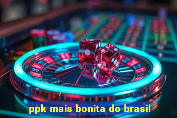 ppk mais bonita do brasil